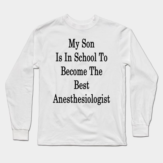 My Son Is In School To Become The Best Anesthesiologist Long Sleeve T-Shirt by supernova23